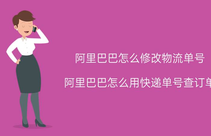 阿里巴巴怎么修改物流单号 阿里巴巴怎么用快递单号查订单？